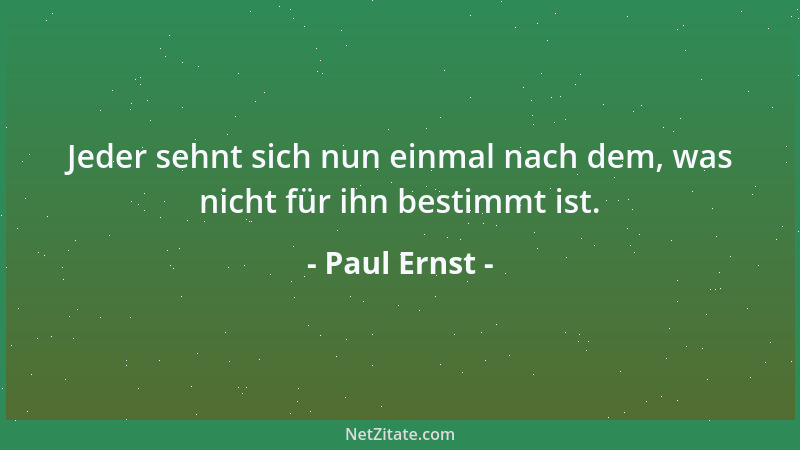 Paul Ernst - Jeder sehnt sich nun einmal nach dem, was nicht für ihn bestimmt ist....