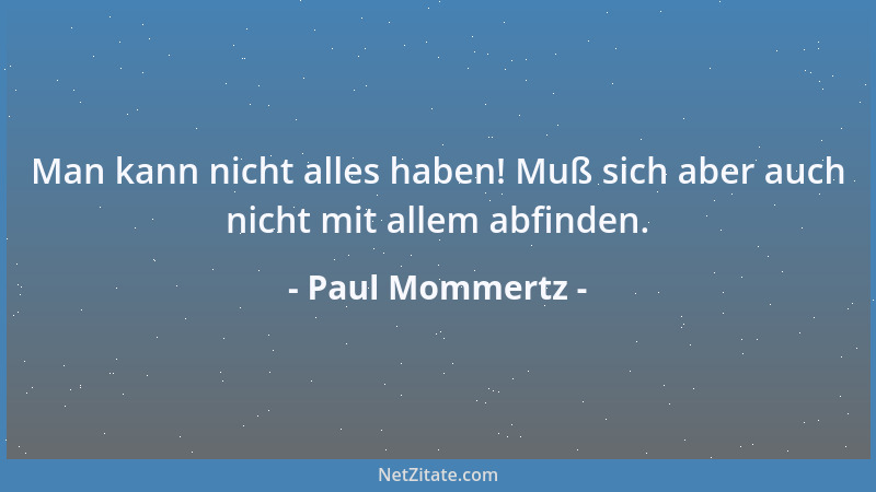 Paul Mommertz - Man kann nicht alles haben! Muß sich aber auch nicht mit allem abfinden....