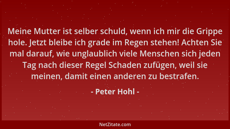 Peter Hohl - Meine Mutter ist selber schuld, wenn ich mir die Grippe hole. Jetzt bleibe ich grade im Regen stehen! Achten S...