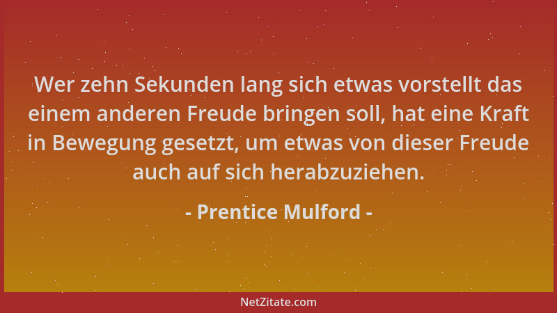 Prentice Mulford - Wer zehn Sekunden lang sich etwas vorstellt das einem anderen Freude bringen soll, hat eine Kraft in Bew...