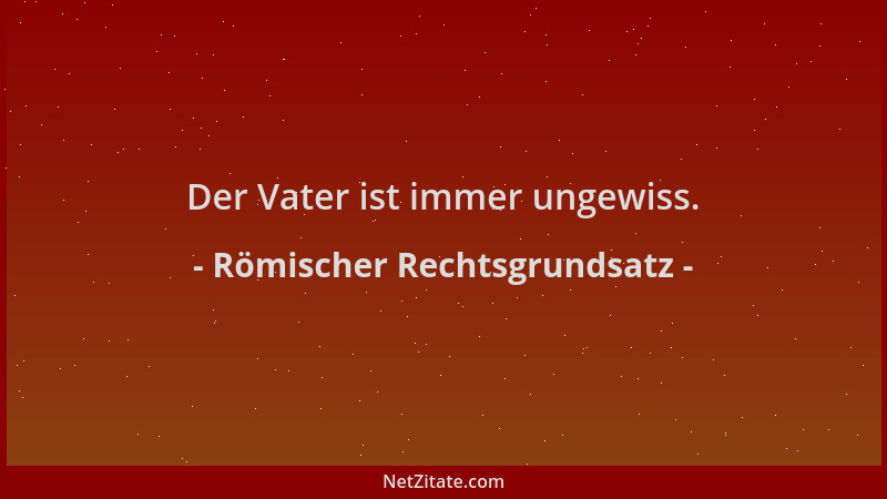 Römischer Rechtsgrundsatz - Der Vater ist immer ungewiss....