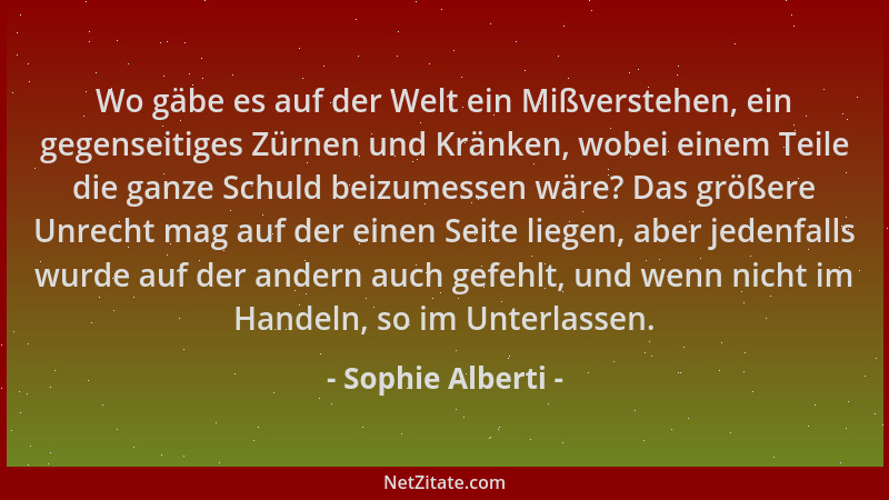 Sophie Alberti - Wo gäbe es auf der Welt ein Mißverstehen, ein gegenseitiges Zürnen und Kränken, wobei einem Teile die ganz...