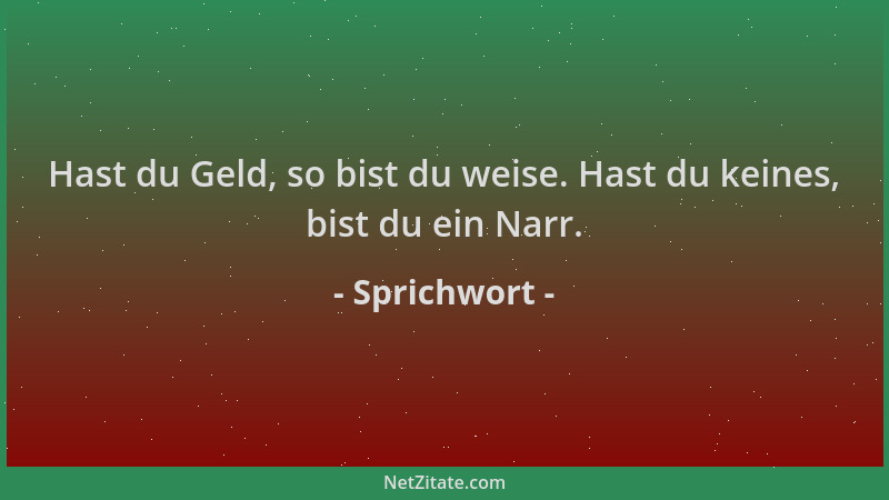 Sprichwort - Hast du Geld, so bist du weise. Hast du keines, bist du ein Narr....