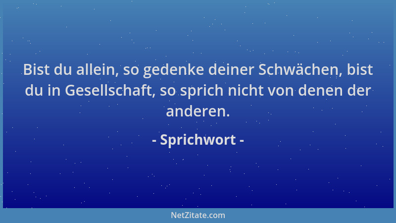 Sprichwort - Bist du allein, so gedenke deiner Schwächen, bist du in Gesellschaft, so sprich nicht von denen der anderen....