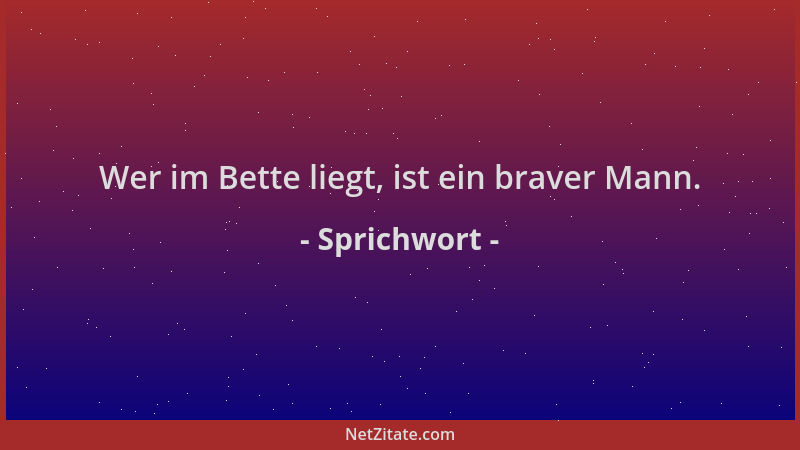 Sprichwort - Wer im Bette liegt, ist ein braver Mann....