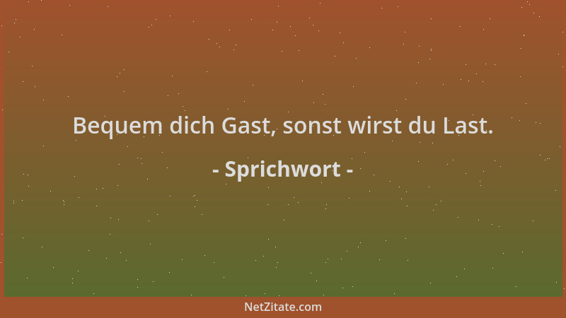 Sprichwort - Bequem dich Gast, sonst wirst du Last....