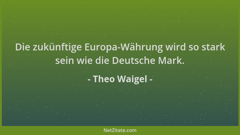 Theo Waigel - Die zukünftige Europa-Währung wird so stark sein wie die Deutsche Mark....