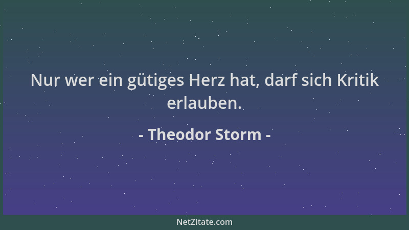 Theodor Storm - Nur wer ein gütiges Herz hat, darf sich Kritik erlauben....