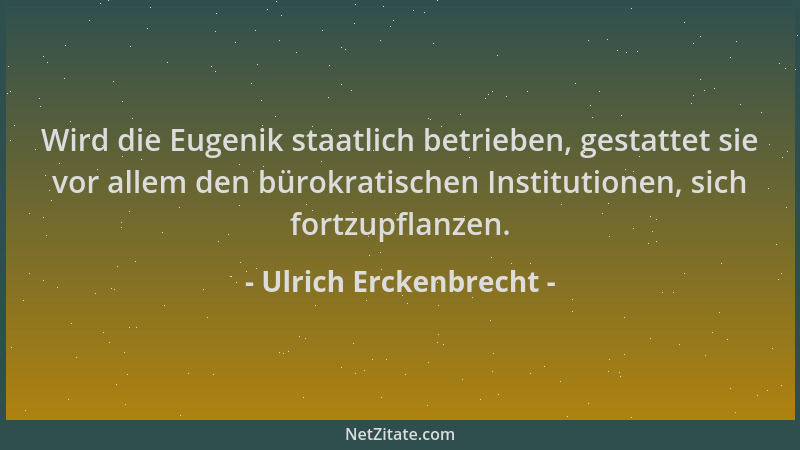 Ulrich Erckenbrecht - Wird die Eugenik staatlich betrieben, gestattet sie vor allem den bürokratischen Institutionen, sich...