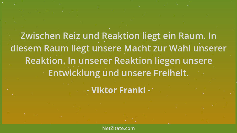 Viktor Frankl - Zwischen Reiz und Reaktion liegt ein Raum. In diesem Raum liegt unsere Macht zur Wahl unserer Reaktion. In...
