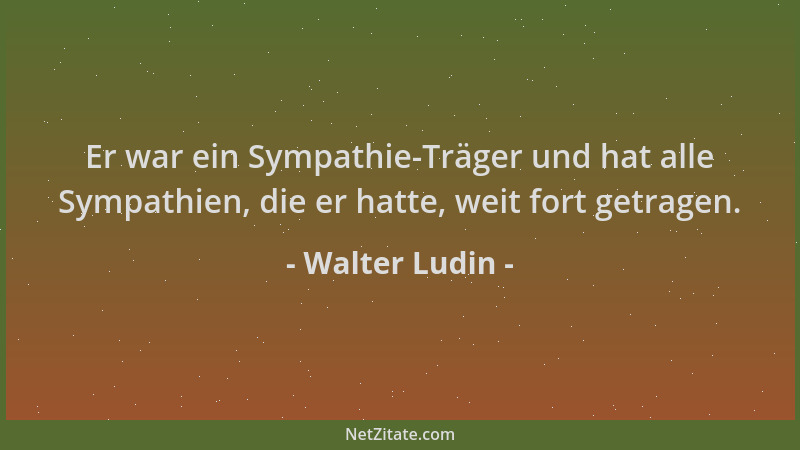Walter Ludin - Er war ein Sympathie-Träger und hat alle Sympathien, die er hatte, weit fort getragen....