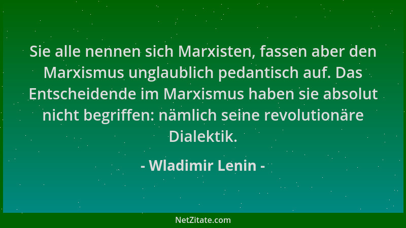 Wladimir Lenin - Sie alle nennen sich Marxisten, fassen aber den Marxismus unglaublich pedantisch auf. Das Entscheidende im...