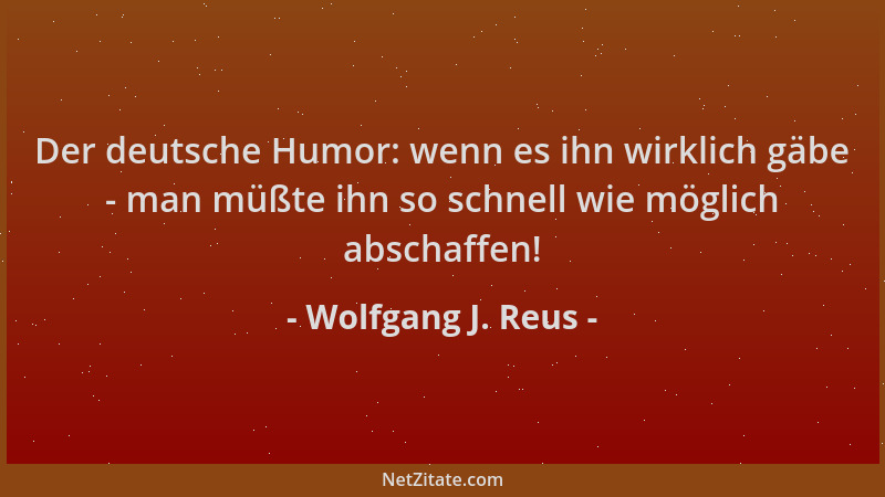 Wolfgang J. Reus - Der deutsche Humor: wenn es ihn wirklich gäbe - man müßte ihn so schnell wie möglich abschaffen!...