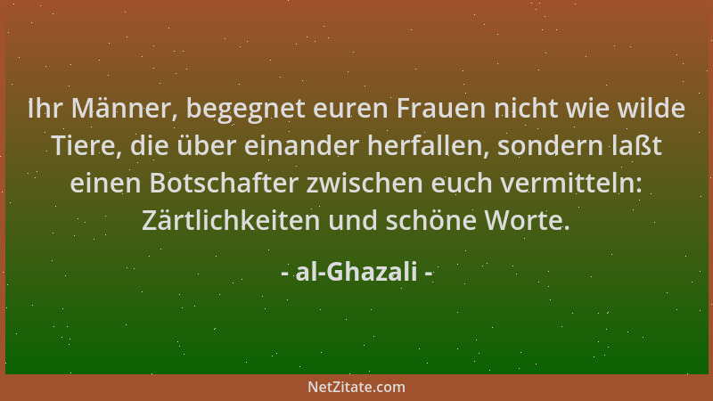 al-Ghazali - Ihr Männer, begegnet euren Frauen nicht wie wilde Tiere, die über einander herfallen, sondern laßt einen Botsc...