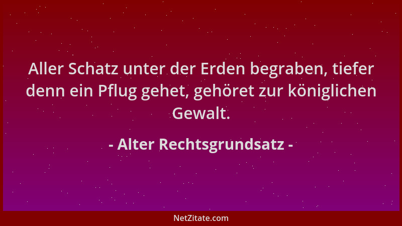 Alter Rechtsgrundsatz - Aller Schatz unter der Erden begraben, tiefer denn ein Pflug gehet, gehöret zur königlichen Gewalt....