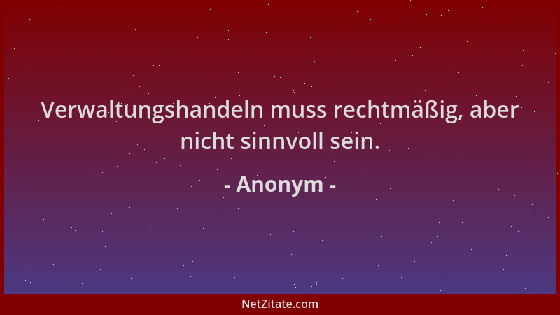 Anonym - Verwaltungshandeln muss rechtmäßig, aber nicht sinnvoll sein....