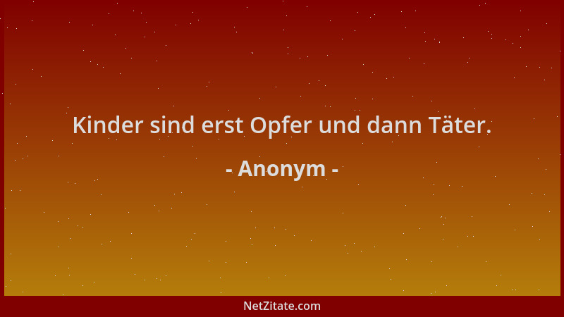Anonym - Kinder sind erst Opfer und dann Täter....