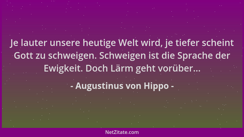 Augustinus von Hippo - Je lauter unsere heutige Welt wird, je tiefer scheint Gott zu schweigen. Schweigen ist die Sprache d...