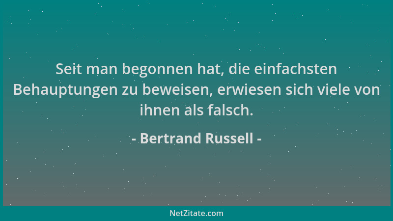 Bertrand Russell - Seit man begonnen hat, die einfachsten Behauptungen zu beweisen, erwiesen sich viele von ihnen als falsc...