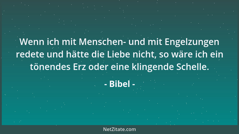 Bibel - Wenn ich mit Menschen- und mit Engelzungen redete und hätte die Liebe nicht, so wäre ich ein tönendes Erz oder eine...