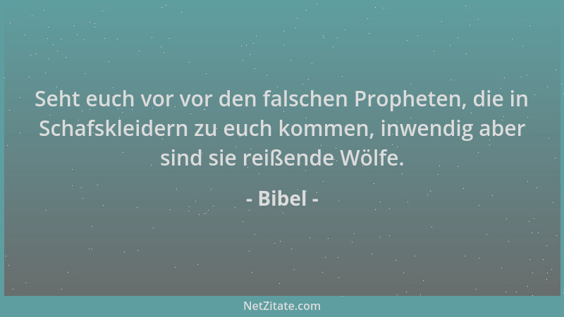 Bibel - Seht euch vor vor den falschen Propheten, die in Schafskleidern zu euch kommen, inwendig aber sind sie reißende Wöl...