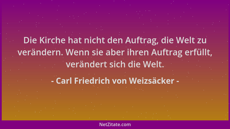 Carl Friedrich von Weizsäcker - Die Kirche hat nicht den Auftrag, die Welt zu verändern. Wenn sie aber ihren Auftrag erfüll...