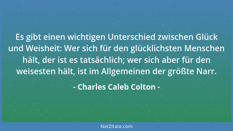 Charles Caleb Colton - Prüfungen sind deshalb so unerträglich, weil der größte Dummkopf mehr fragen kann, als der gescheite...