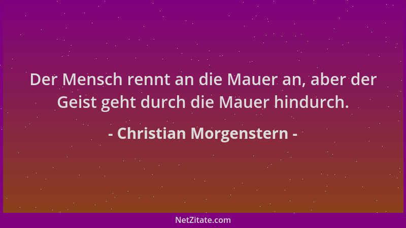 Christian Morgenstern - Der Mensch rennt an die Mauer an, aber der Geist geht durch die Mauer hindurch....