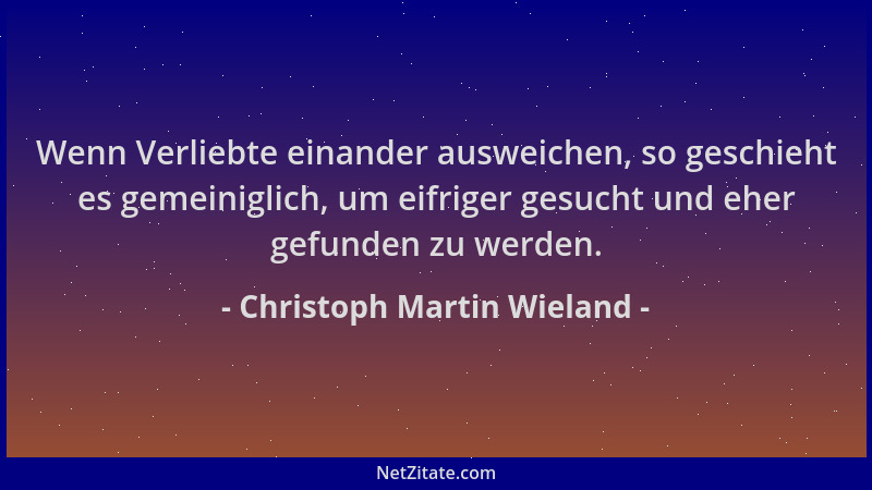 Christoph Martin Wieland - Wenn Verliebte einander ausweichen, so geschieht es gemeiniglich, um eifriger gesucht und eher g...