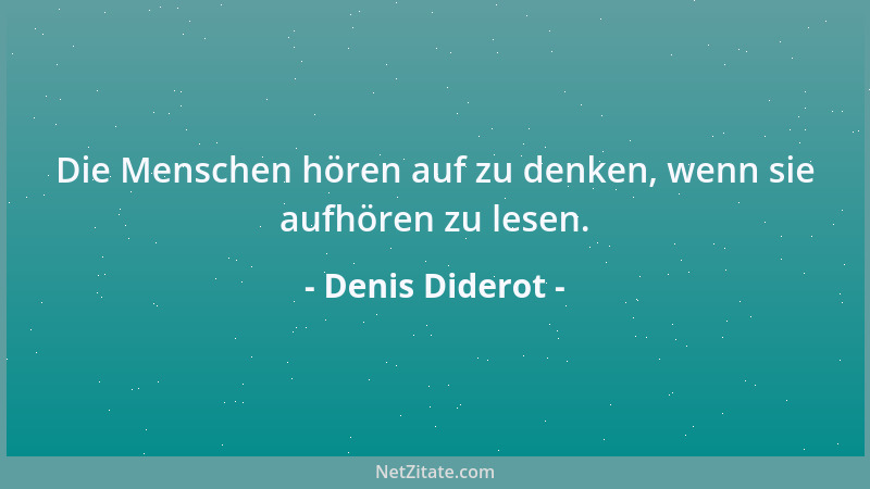 Denis Diderot - Die Menschen hören auf zu denken, wenn sie aufhören zu lesen....