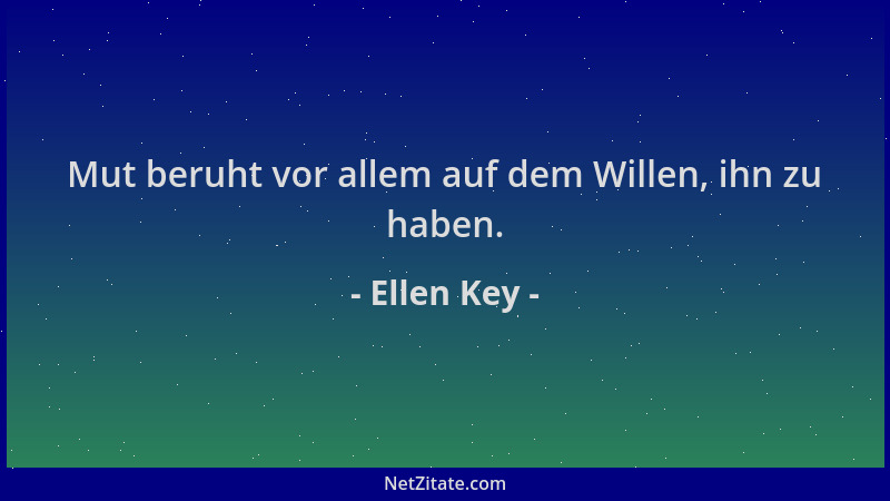 Ellen Key - Mut beruht vor allem auf dem Willen, ihn zu haben....
