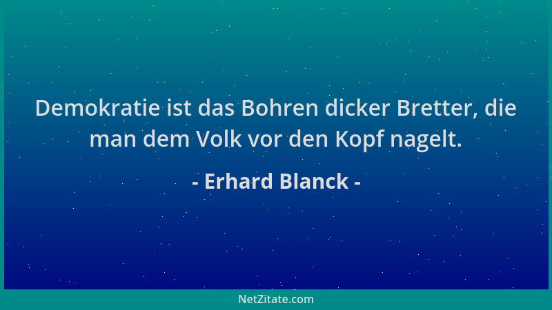 Erhard Blanck - Demokratie ist das Bohren dicker Bretter, die man dem Volk vor den Kopf nagelt....