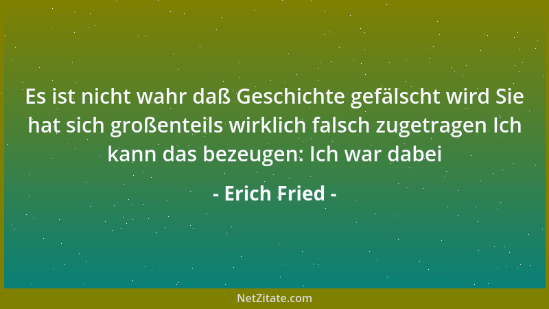 Erich Fried - Es ist nicht wahr daß Geschichte gefälscht wird Sie hat sich großenteils wirklich falsch zugetragen Ich kann...