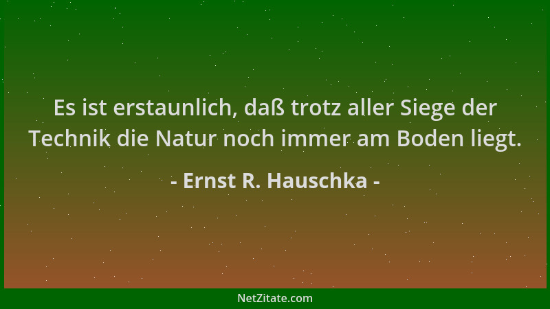 Ernst R. Hauschka - Es ist erstaunlich, daß trotz aller Siege der Technik die Natur noch immer am Boden liegt....