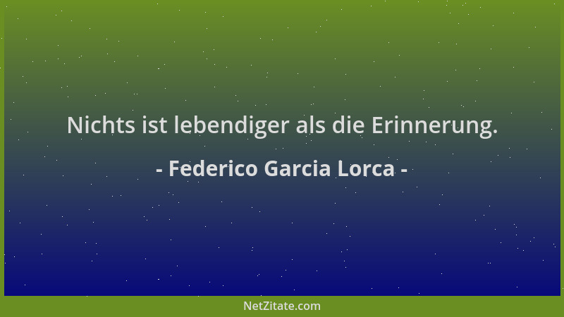 Federico Garcia Lorca - Nichts ist lebendiger als die Erinnerung....