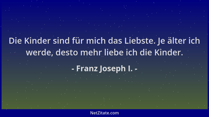 Franz Joseph I. - Die Kinder sind für mich das Liebste. Je älter ich werde, desto mehr liebe ich die Kinder....