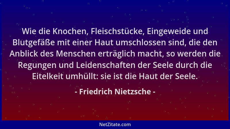 Friedrich Nietzsche - Wie die Knochen, Fleischstücke, Eingeweide und Blutgefäße mit einer Haut umschlossen sind, die den An...