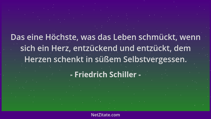 Friedrich Schiller - Das eine Höchste, was das Leben schmückt, wenn sich ein Herz, entzückend und entzückt, dem Herzen sche...