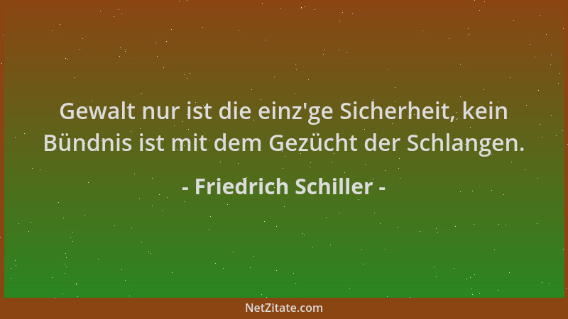 Friedrich Schiller - Gewalt nur ist die einz 'ge Sicherheit, kein Bündnis ist mit dem Gezücht der Schlangen....
