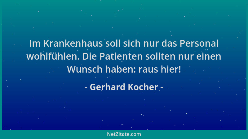 Gerhard Kocher - Im Krankenhaus soll sich nur das Personal wohlfühlen. Die Patienten sollten nur einen Wunsch haben: raus h...