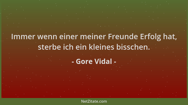 Gore Vidal - Immer wenn einer meiner Freunde Erfolg hat, sterbe ich ein kleines bisschen....