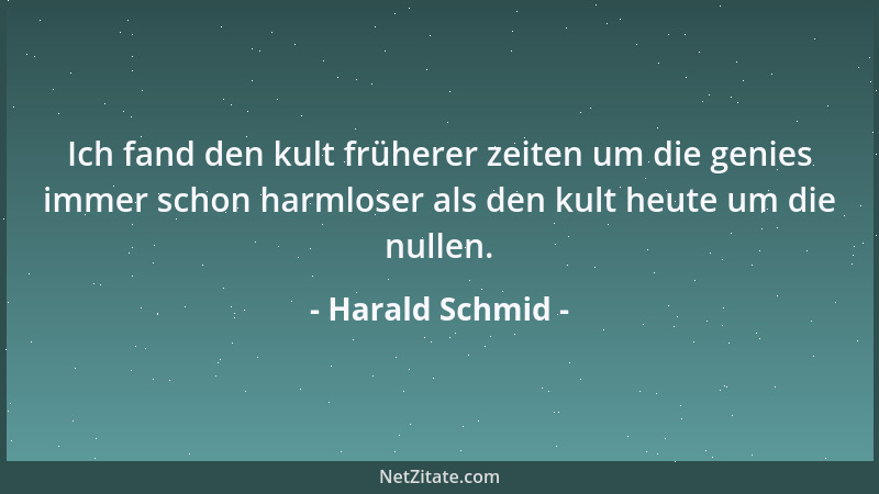 Harald Schmid - Ich fand den kult früherer zeiten um die genies immer schon harmloser als den kult heute um die nullen....