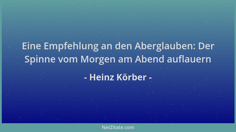 Heinz Körber - Eine Empfehlung an den Aberglauben: Der Spinne vom Morgen am Abend auflauern...