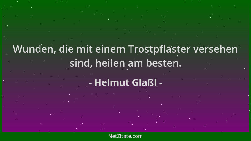 Helmut Glaßl - Wunden, die mit einem Trostpflaster versehen sind, heilen am besten....