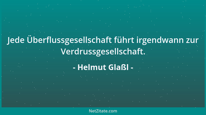 Helmut Glaßl - Jede Überflussgesellschaft führt irgendwann zur Verdrussgesellschaft....
