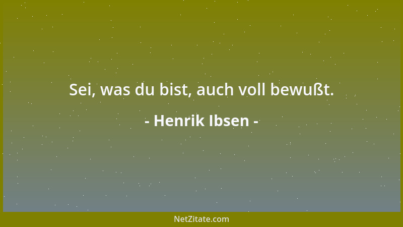 Henrik Ibsen - Sei, was du bist, auch voll bewußt....