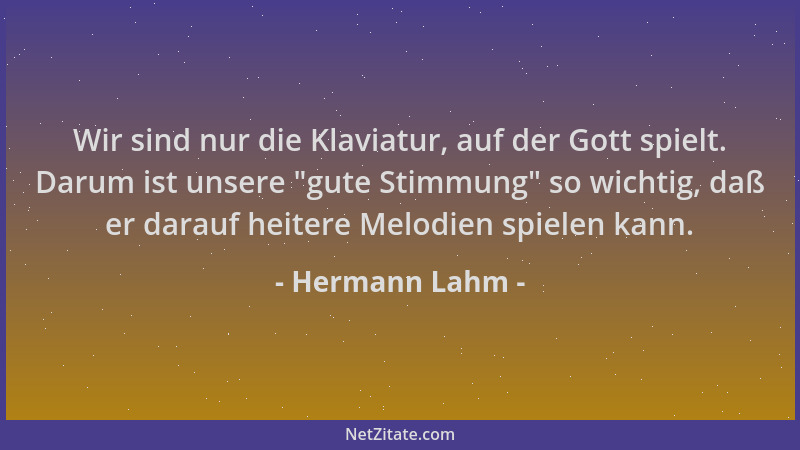 Hermann Lahm - Wir sind nur die Klaviatur, auf der Gott spielt. Darum ist unsere  "gute Stimmung " so wichtig, daß er darauf...