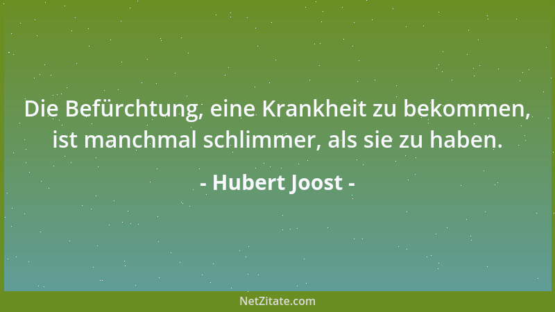 Hubert Joost - Die Befürchtung, eine Krankheit zu bekommen, ist manchmal schlimmer, als sie zu haben....