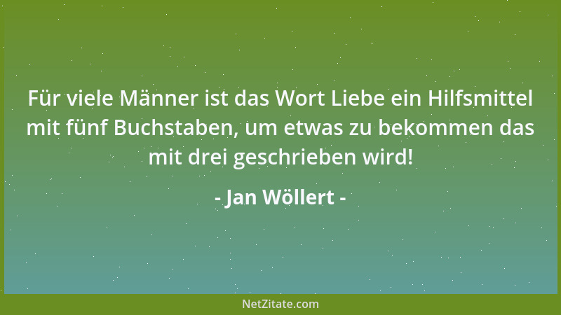 Jan Wöllert - Für viele Männer ist das Wort Liebe ein Hilfsmittel mit fünf Buchstaben, um etwas zu bekommen das mit drei ge...
