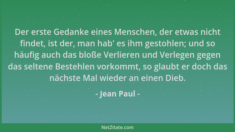 Jean Paul - Der erste Gedanke eines Menschen, der etwas nicht findet, ist der, man hab ' es ihm gestohlen; und so häufig auc...